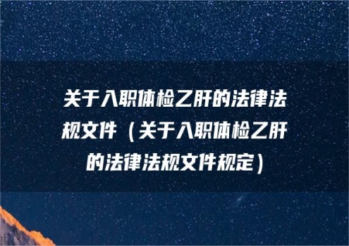 关于入职体检乙肝的法律法规文件（关于入职体检乙肝的法律法规文件规定）