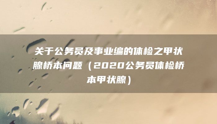 关于公务员及事业编的体检之甲状腺桥本问题（2020公务员体检桥本甲状腺）