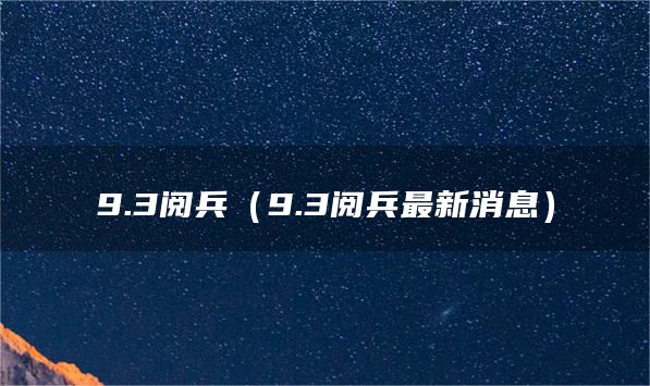9.3阅兵（9.3阅兵最新消息）