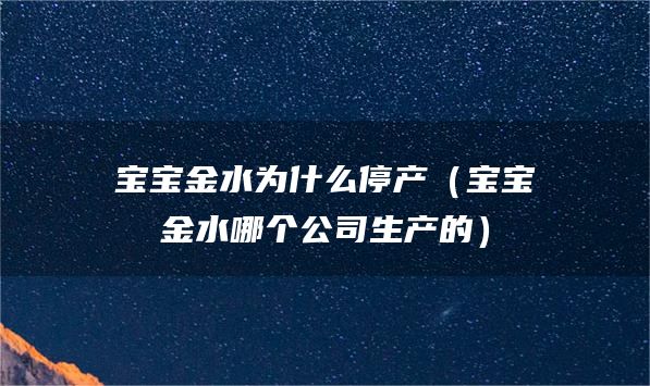 宝宝金水为什么停产（宝宝金水哪个公司生产的）